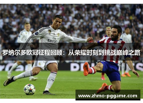 罗纳尔多欧冠征程回顾：从荣耀时刻到挑战巅峰之路